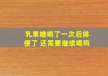 乳果糖喝了一次后排便了 还需要继续喝吗